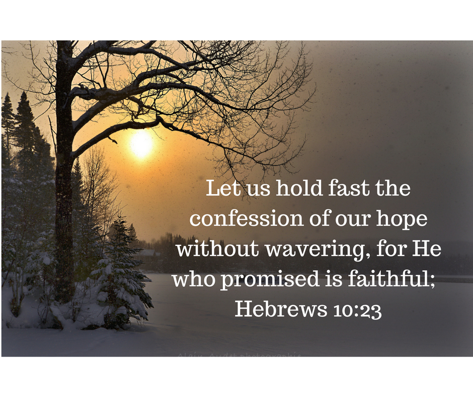 Let us hold fast the confession of our hope without wavering, for He who promised is faithful; Hebrews 10_23