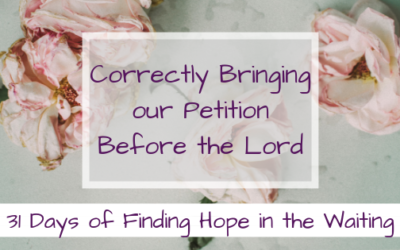 Correctly Bringing our Petition Before the Lord {31 days of Finding Hope in the Waiting}